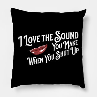 I Love the Sound you Make When You Shut Up Pillow