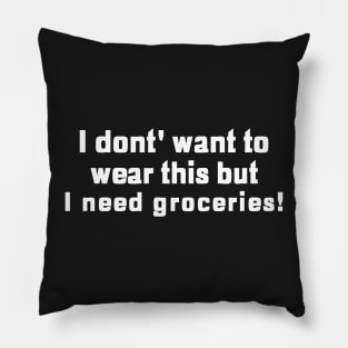 I Don't Want To Wear This But I Need Groceries! Pillow