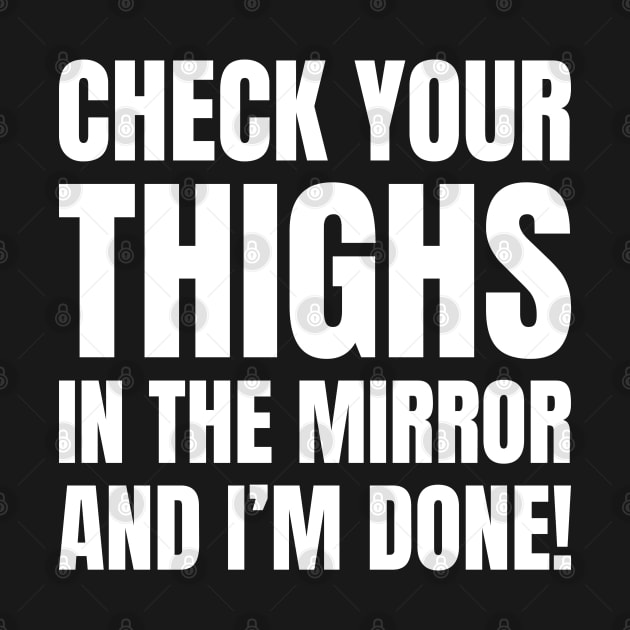 Check Your Thighs In The Mirror And I'm Done! (White Text) by inotyler