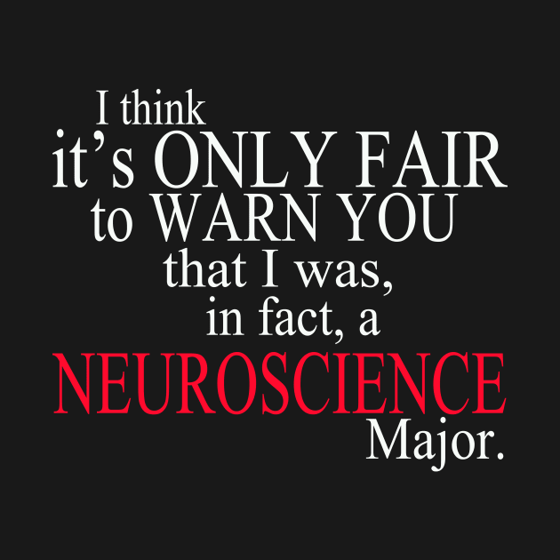 I Think It’s Only Fair To Warn You That I Was, In Fact, A Neuroscience Major by delbertjacques