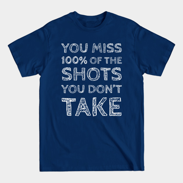 Disover You Miss 100% Of The Shots You Don't Take - You Miss 100 Of The Shots You Dont Take - T-Shirt