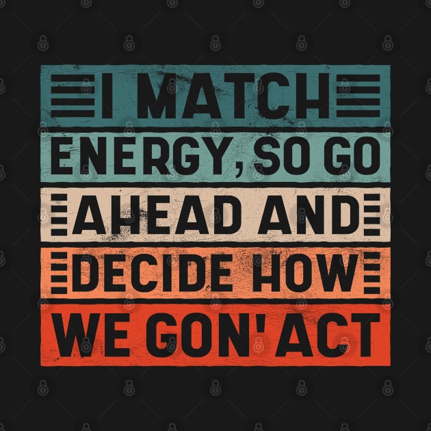 I Match Energy, So Go Ahead and Decide How We Gon' Act by BramCrye