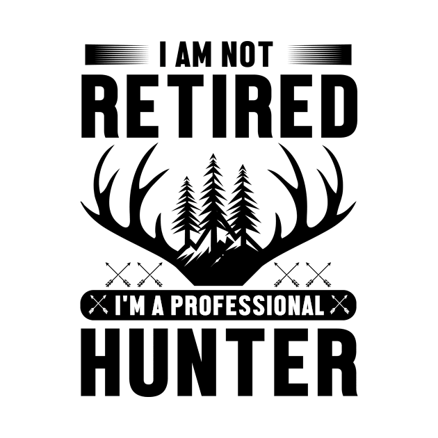 I'm Not Retired I Am a Professional Hunter by Be Awesome 