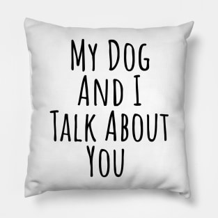 My dog and I talk about you silly T-shirt Pillow