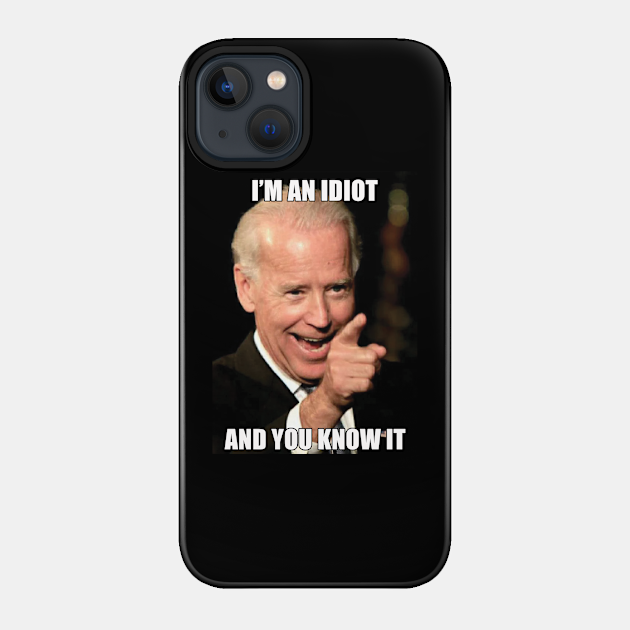 I'm an Idiot and you know it - Anti Joe Biden - Phone Case