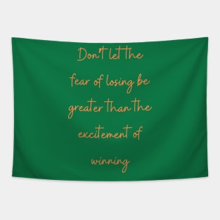 Don’t let the fear of losing be greater than the excitement of winning Tapestry