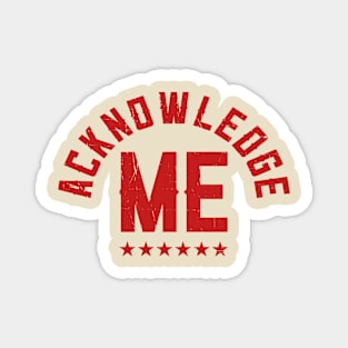 Acknowledge Me Magnet