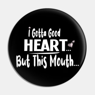 I Gotta Good Heart But This Mouth  :  Cute gift idea for womens & Girls Pin