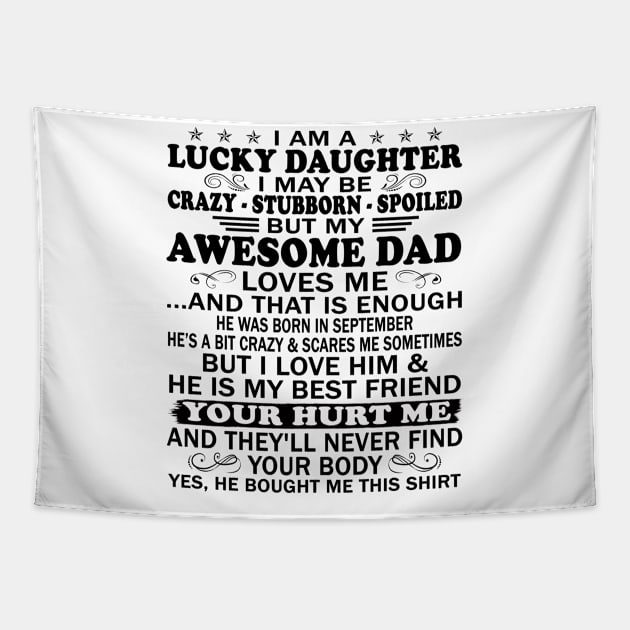 I Am a Lucky Daughter I May Be Crazy Spoiled But My Awesome Dad Loves Me And That Is Enough He Was Born In September He's a Bit Crazy&Scares Me Sometimes But I Love Him & He Is My Best Friend Tapestry by peskybeater