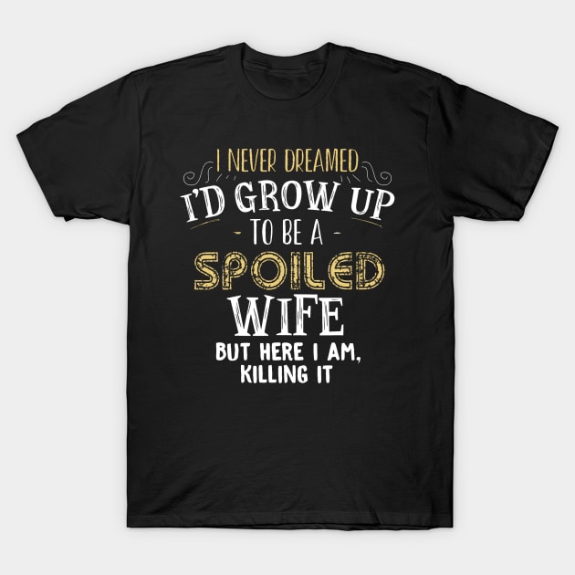 I Never Dreamed I'd Grow Up To Be A Spoiled Wife T-Shirt. I Never Dreamed I'd Grow Up To Be A Spoiled Wife T-Shirt.