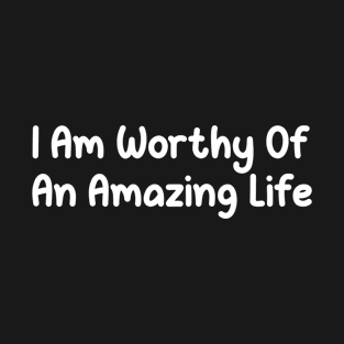 I Am Worthy Of An Amazing Life, self care saying ideas T-Shirt