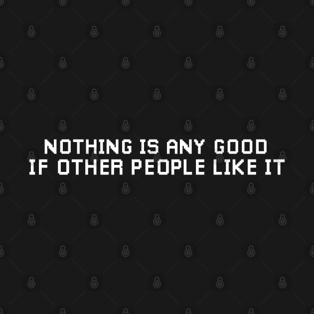 Nothing is any Good if other People Like it. by Meta Cortex