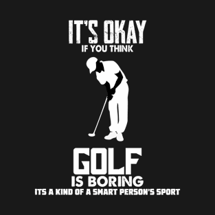 ITS OKAY IF YOU THINK GOLF IS BORING T-Shirt