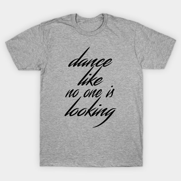 Dance like no one is looking - Dance - T-Shirt | TeePublic