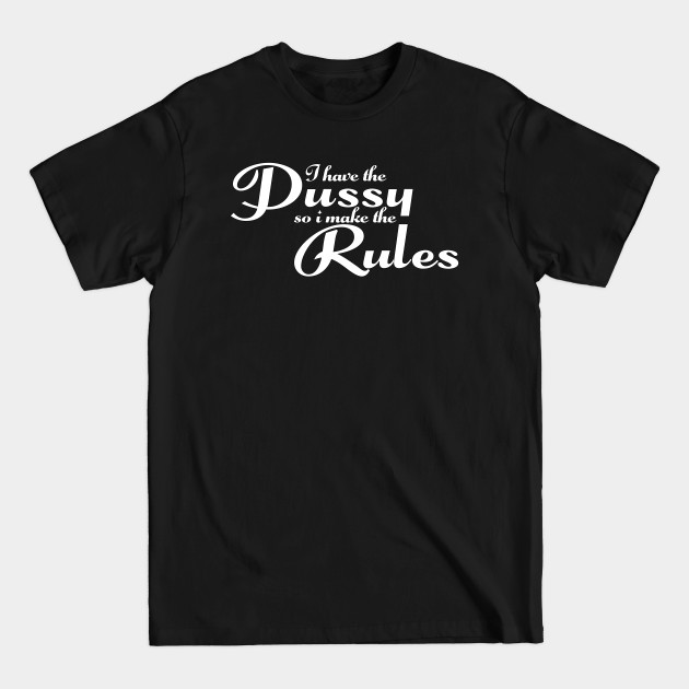 Disover Pussy Rules - Funny Girl Quote - dark - I Have The Pussy - T-Shirt