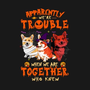 Apparently We're Trouble When We Are Together tshirt  Corgi Halloween T-Shirt T-Shirt