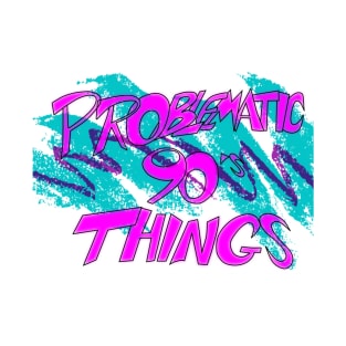 Problematic 90's Things T-Shirt