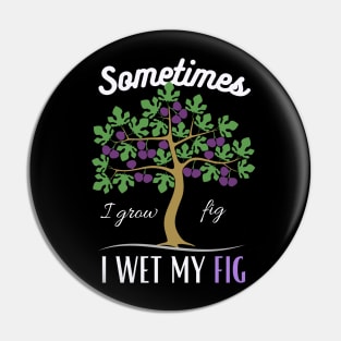 Sometime I wet my Fig Pin