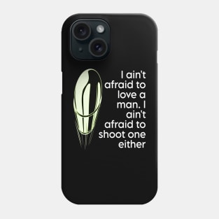 I ain't afraid to love a man. I ain't afraid to shoot one either Phone Case