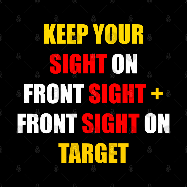 KEEP YOUR SIGHT ON FRONT SIGHT + YOUR FRONT SIGHT ON TARGET by DMcK Designs