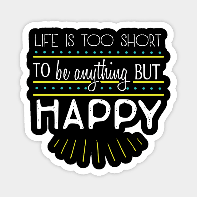 Life is Too Short To Be Anything But Happy Magnet by StacysCellar