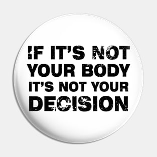 If It's Not Your Body, It's Not Your Choice....Abortion choice Pin