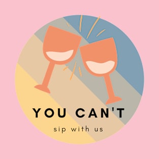 You Can't Sip with Us T-Shirt