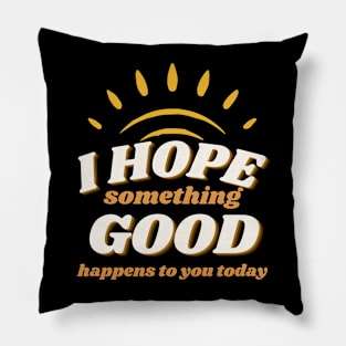 I Hope Something Good Happens Pillow