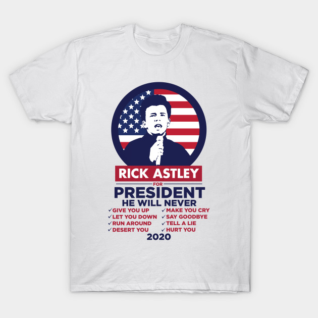 Rick Astley For President 2020 Rick Astley For President T Shirt Teepublic