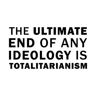The ultimate end of any ideology is totalitarianism T-Shirt