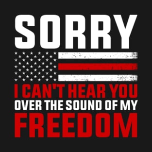 4th of July - Sorry I can't hear you over the sound of my freedom T-Shirt