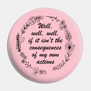 Well , Well, Well If It Isn't The Consequences Of My Own Actions Pin