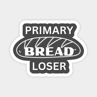 Primary BREAD Loser funny novelty gift for teen, baby, unemployed or business owener Magnet