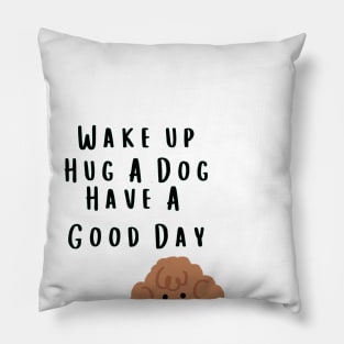 Wake up Hug A Dog Have A Good Day  - Funny Dog Quote Pillow