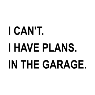 I Can't I Have Plans In The Garage T-Shirt