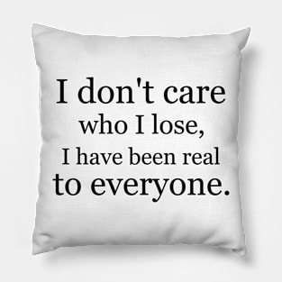 I don't care who I lose, I have been real to everyone. Pillow