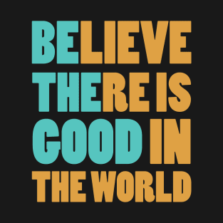 Believe There is Good In The World T-Shirt