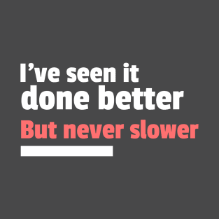 I've seen it done better but never slower sarcastic T-Shirt