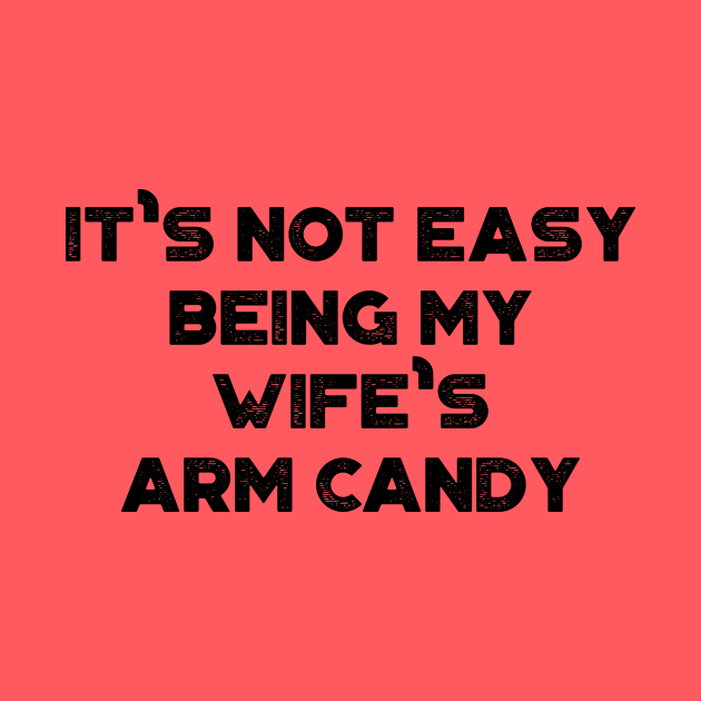 It's Not Easy Being My Wife's Arm Candy Funny by truffela