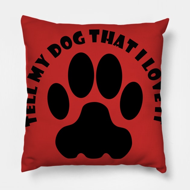 Tell My Dog That I Love it T Shirt Pillow by we4you