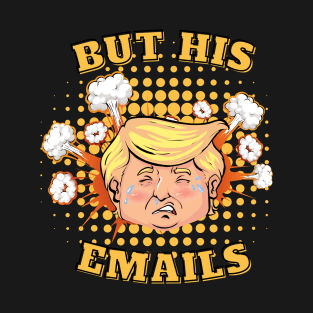 But His Emails - Donald Trump T-Shirt