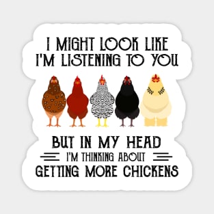 I might look like I'm listening to you but in my head I'm thiking about getting more chickens funny Magnet