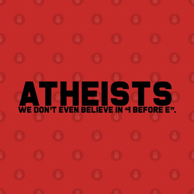 Atheists Don't Believe in I after E by GodlessThreads