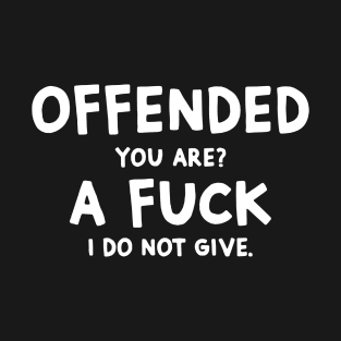 Offended You Are A Fuck I Do Not Give Funny Idea Shirt T-Shirt