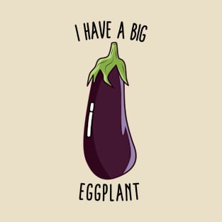 I Have A Big Eggplant - Funny Rude Eggplant T-Shirt
