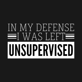 In my defense I was left Unsupervised T-Shirt