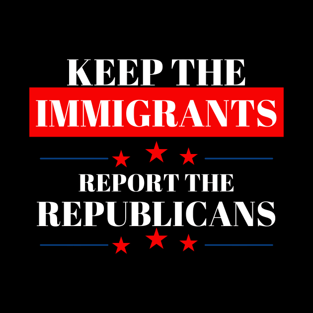 KEEP THE IMMIGRANTS REPORT THE REPUBLICANS by Creativity for You