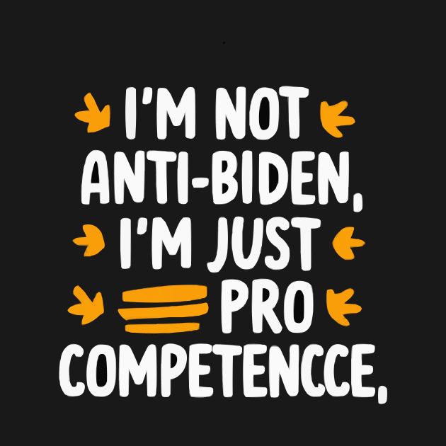 I'm Not Anti-Biden, I'm Just Pro-Competence Funny Anti-Biden shirt by ARTA-ARTS-DESIGNS