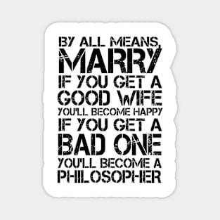 By all means, marry if you get a good wife you'll become happy, if you get a bad one you'll become a philosopher Magnet