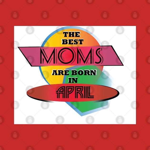 Best Moms are born in April T-Shirt Gift Idea by werdanepo